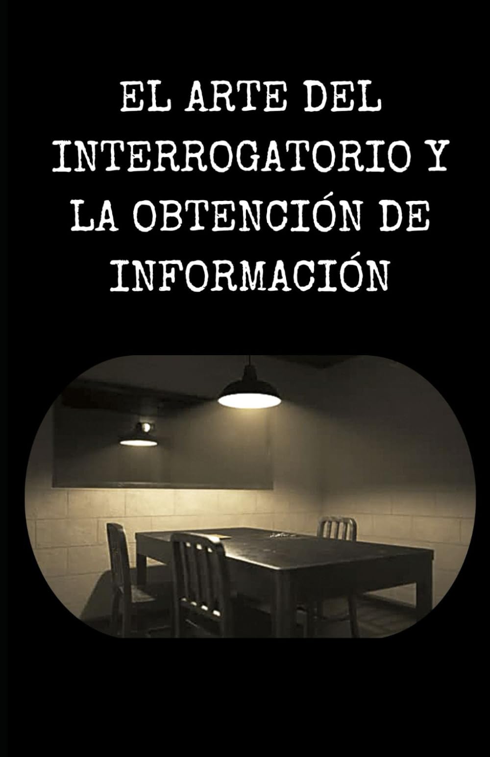 EL ARTE DEL INTERROGATORIO Y LA OBTENCIÓN DE INFORMACIÓN