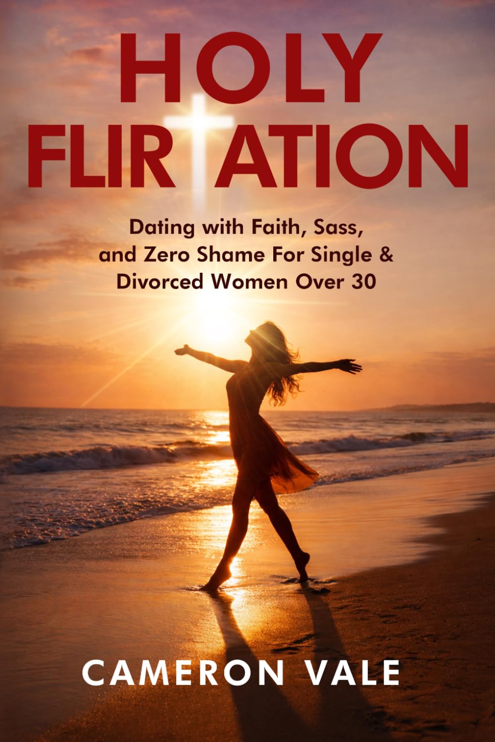Holy Flirtation: Dating with Faith, Sass, and Zero Shame for Single & Divorced Women Over 30: Overcome the Seven Deadly Sins of Modern Christian ... and Real Talk (The Holy Dating Series)