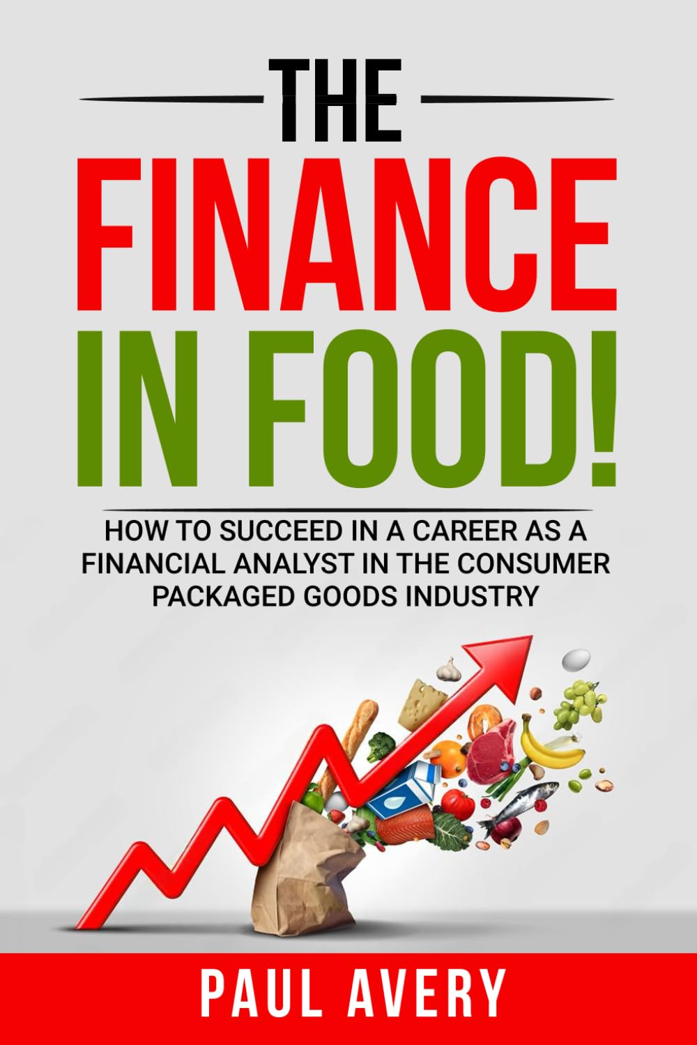 THE FINANCE IN FOOD!: HOW TO SUCCEED IN A CAREER AS A FINANCIAL ANALYST IN THE CONSUMER PACKAGED GOODS INDUSTRY, BY UNDERSTANDING WHAT A FINANCIAL ANALYST ROLE ENTAILS, KEY TERMS AND PROCESSES