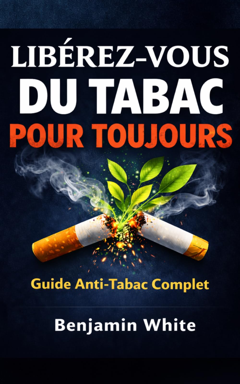 LIBÉREZ-VOUS DU TABAC POUR TOUJOURS : Comment Arrêter de Fumer Définitivement, Vaincre la Nicotine et Vivre Sans Tabac: Guide Anti-Tabac Complet : ... Dire Adieu à la Cigarette et Arrêter de Fumer