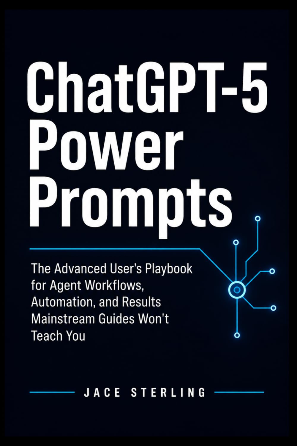ChatGPT-5 Power Prompts: The Advanced User's Playbook for Agent Workflows, Automation, and Results Mainstream Guides Won't Teach You (The Sovereign Architect Series: Building the Agentic Economy)