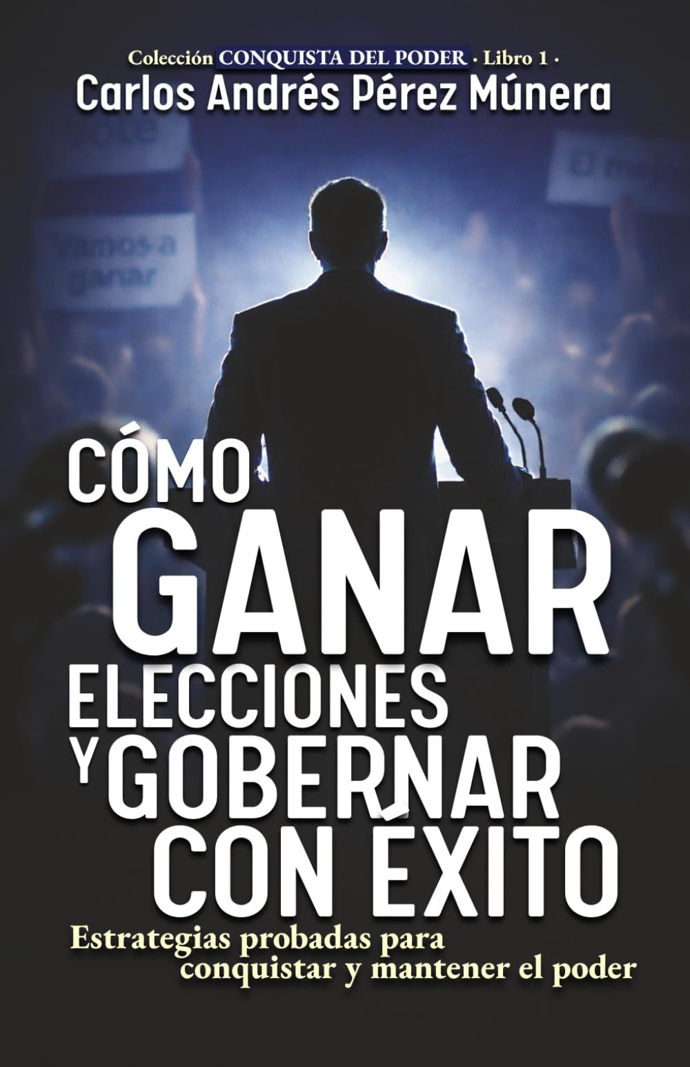 Cómo ganar elecciones y gobernar con éxito: Estrategias probadas para conquistar y mantener el poder (Conquista del Poder)