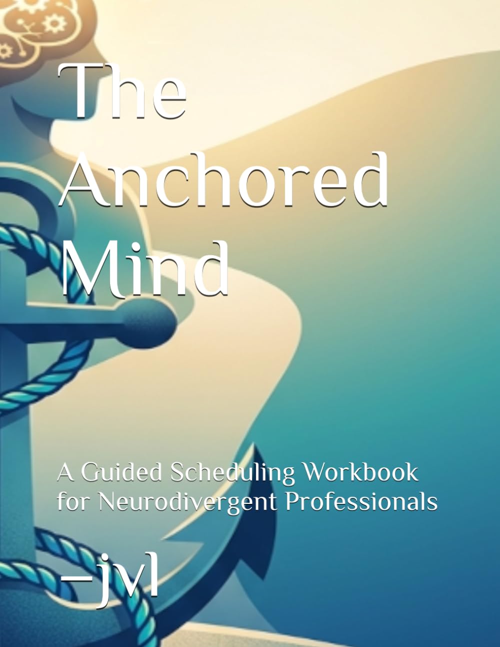 The Anchored Mind: A Guided Scheduling Workbook for Neurodivergent Professionals