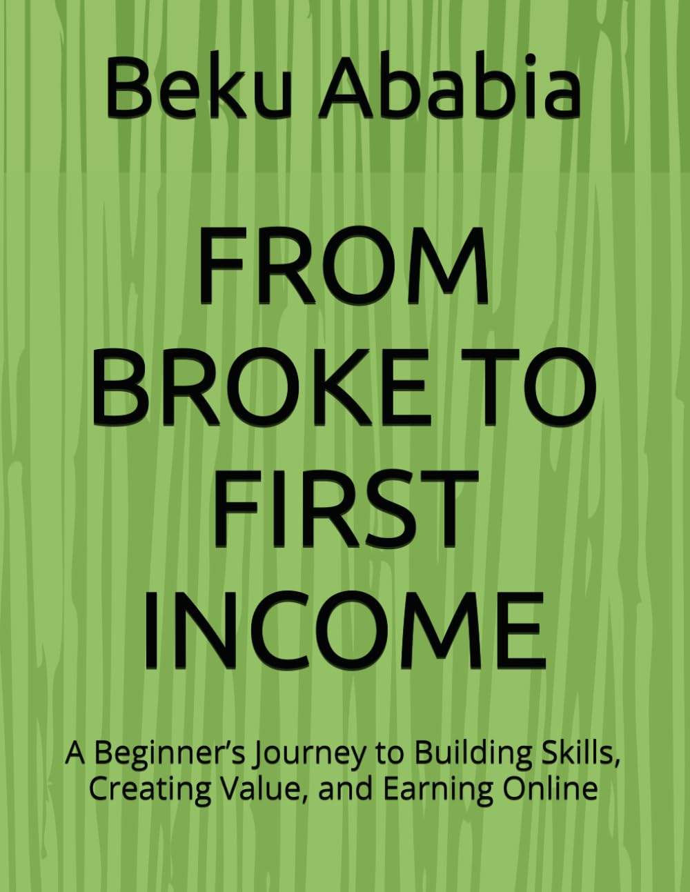 FROM BROKE TO FIRST INCOME: A Beginner’s Journey to Building Skills, Creating Value, and Earning Online