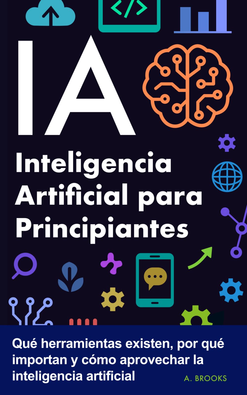 IA Inteligencia Artificial para Principiantes: Qué herramientas existen, por qué importan y cómo aprovechar la inteligencia artificial