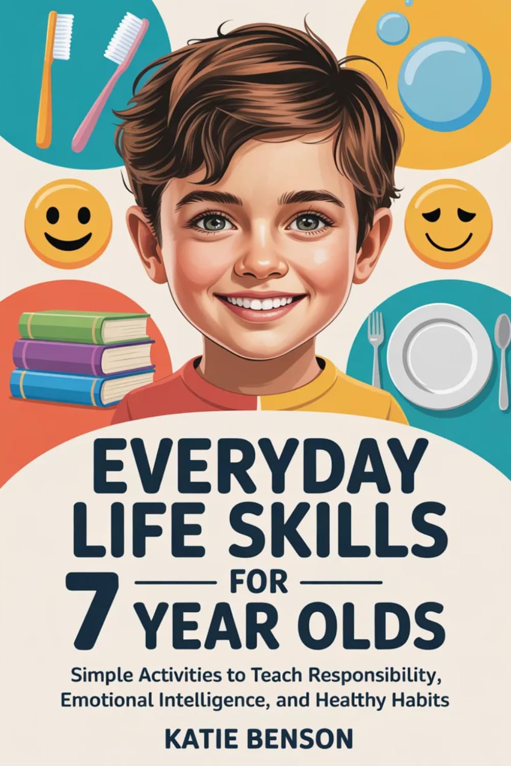 Everyday Life Skills For Every 7 Year Old: Simple Activities to Teach Responsibility, Emotional Intelligence, and Healthy Habits