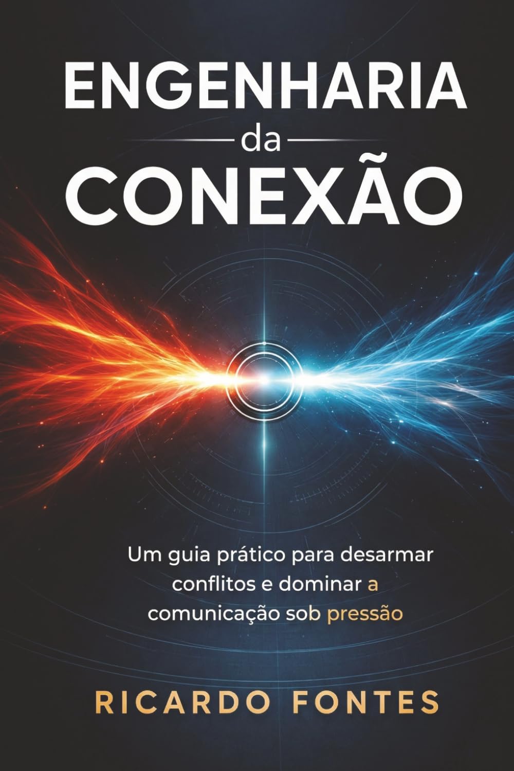 Engenharia da Conexão: Um guia prático para desarmar conflitos e dominar a comunicação sob pressão