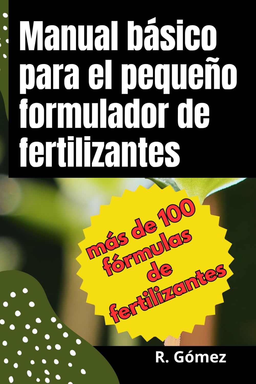Manual básico para el pequeño formulador de fertilizantes: Manual de formulación de fertilizantes y soluciones nutritivas para agricultura e hidroponía