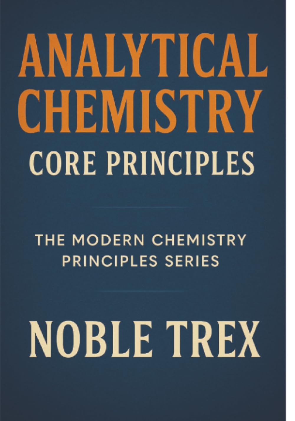 Analytical Chemistry: Core Principles (The Modern Chemistry Principles Series)