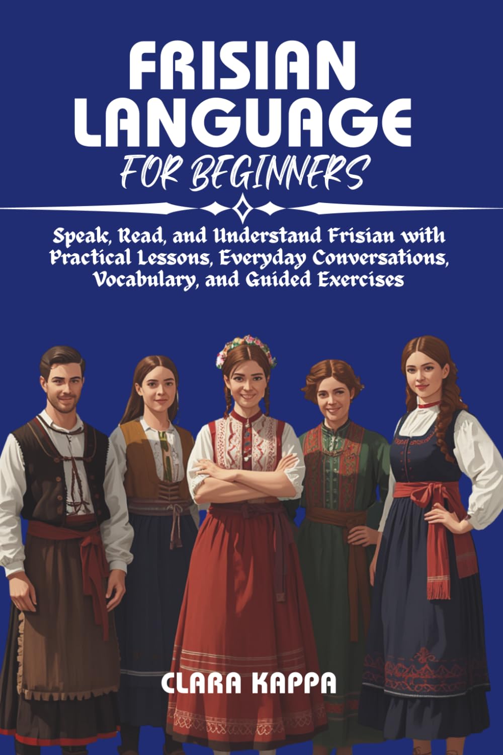 FRISIAN LANGUAGE FOR BEGINNERS: Speak, Read, and Understand Frisian with Practical Lessons, Everyday Conversations, Vocabulary, and Guided Exercises (Language Mastery Guides)