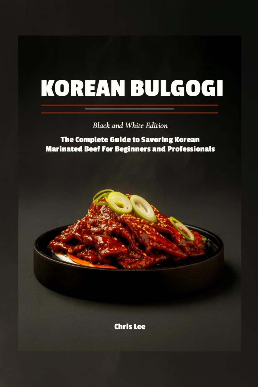 Korean Bulgogi: (Black and White Edition): The Complete Guide to Savoring Korean Marinated Beef For Beginners and Professionals (Korean Cuisine Cookbooks)