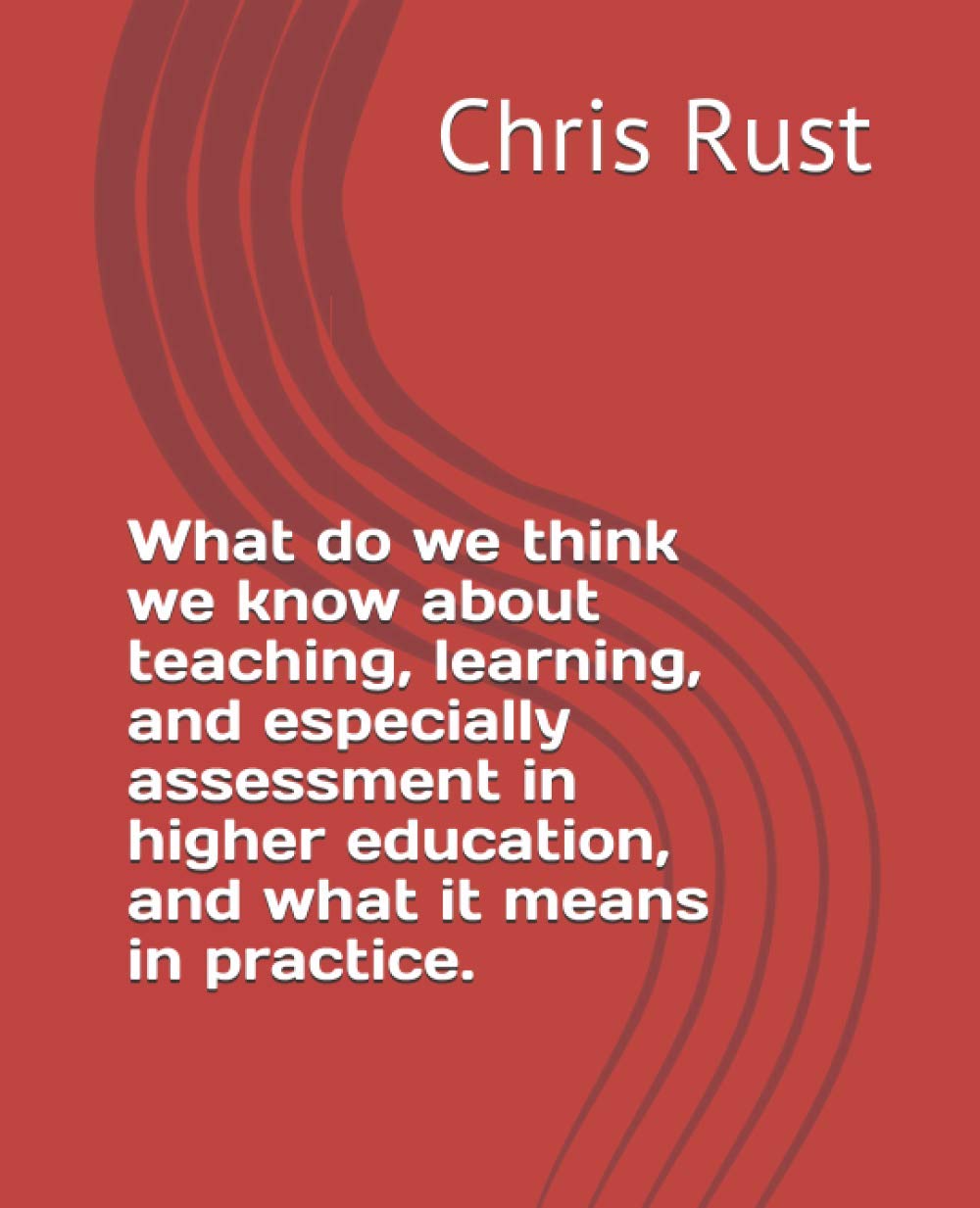 What do we think we know about teaching, learning and especially assessment in higher education, and what it means in practice.