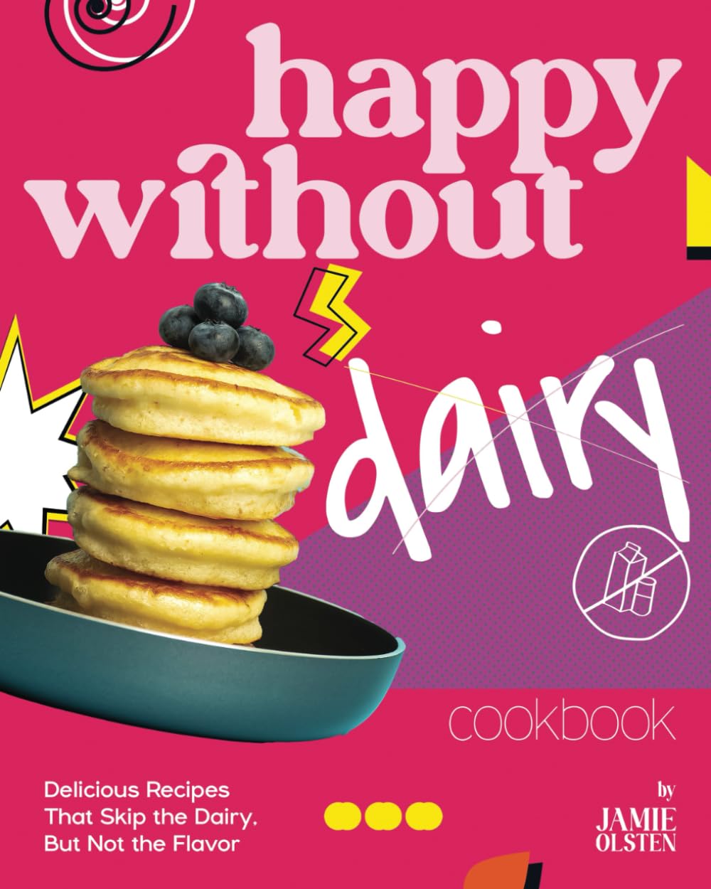 Happy Without Dairy Cookbook: Delicious Recipes That Skip the Dairy, But Not the Flavor