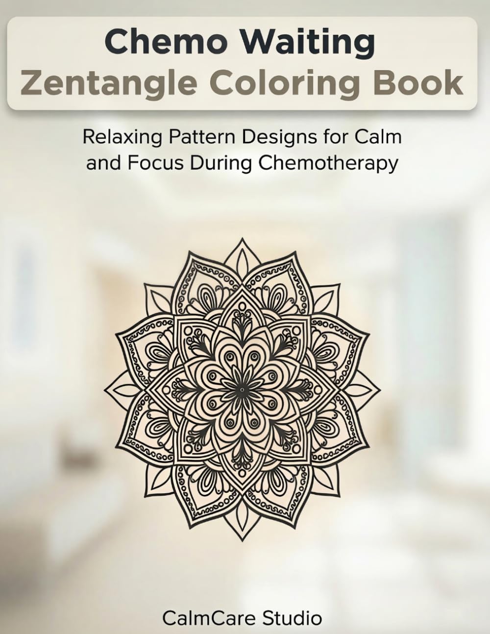 Chemo Waiting Zentangle Coloring Book: Relaxing Pattern Designs for Calm and Focus During Chemotherapy