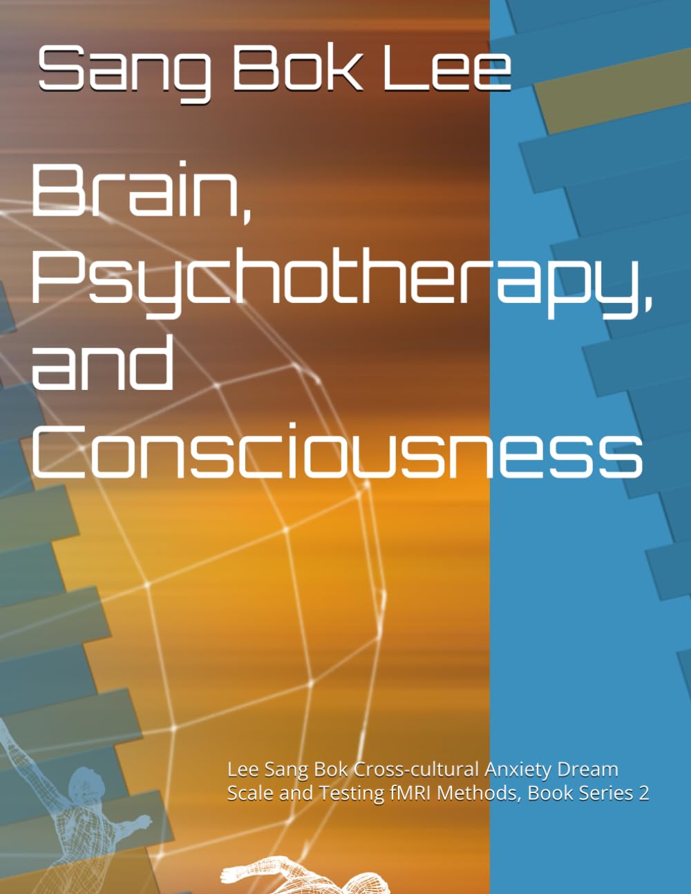 Brain, Psychotherapy, and Consciousness: Lee Sang Bok Cross-cultural Anxiety Dream Scale and Testing fMRI Methods, Book Series 2
