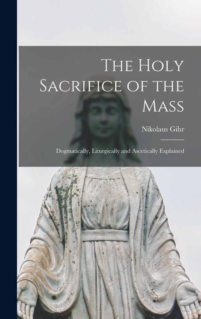 The Holy Sacrifice of the Mass; Dogmatically, Liturgically and Ascetically Explained