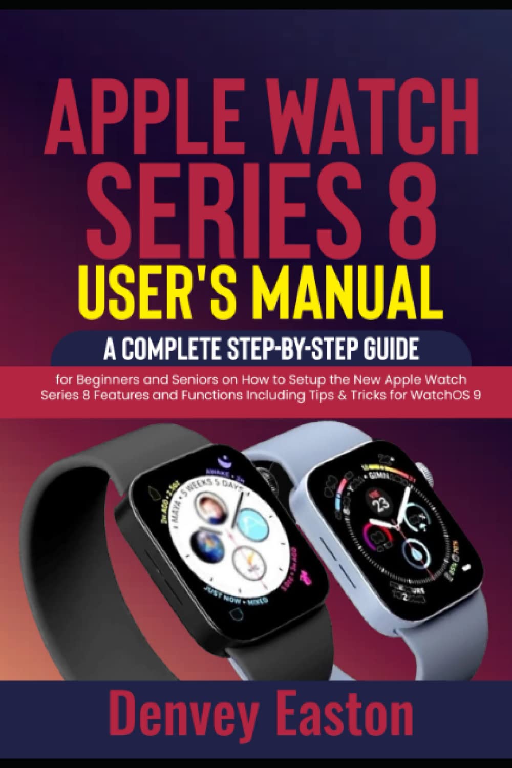 Apple Watch Series 8 User’s Manual: A Complete Step-by-Step Guide for Beginners and Seniors on How to Setup the New Apple Watch Series 8 Features and Functions Including Tips & Tricks for WatchOS 9