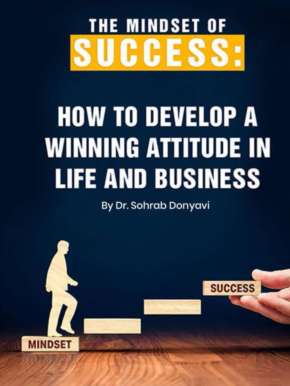The Mindset of Success: How to Develop a Winning Attitude in Life and Business