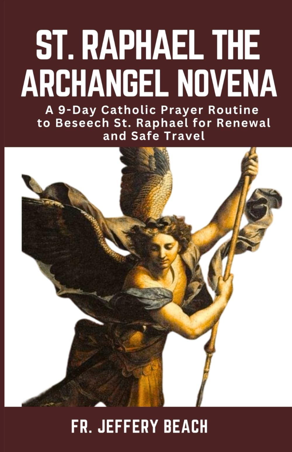 ST. RAPHAEL THE ARCHANGEL NOVENA: A 9-Day Catholic Prayer Routine to Beseech St. Raphael for Renewal and Safe Travel: 29 (Catholic Devotional Prayer Book)