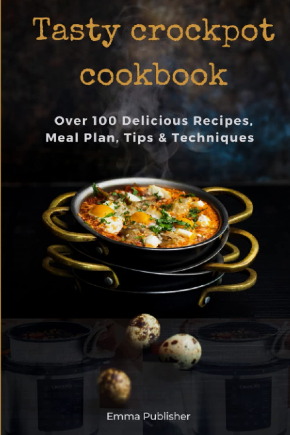 Tasty Crockpot Cookbook: Over 100 Delicious Recipes, Meal Plan, Tips & Techniques