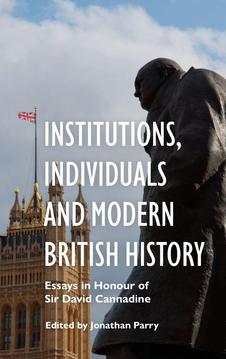 Institutions, Individuals and Modern British History: Essays in Honour of Sir David Cannadine