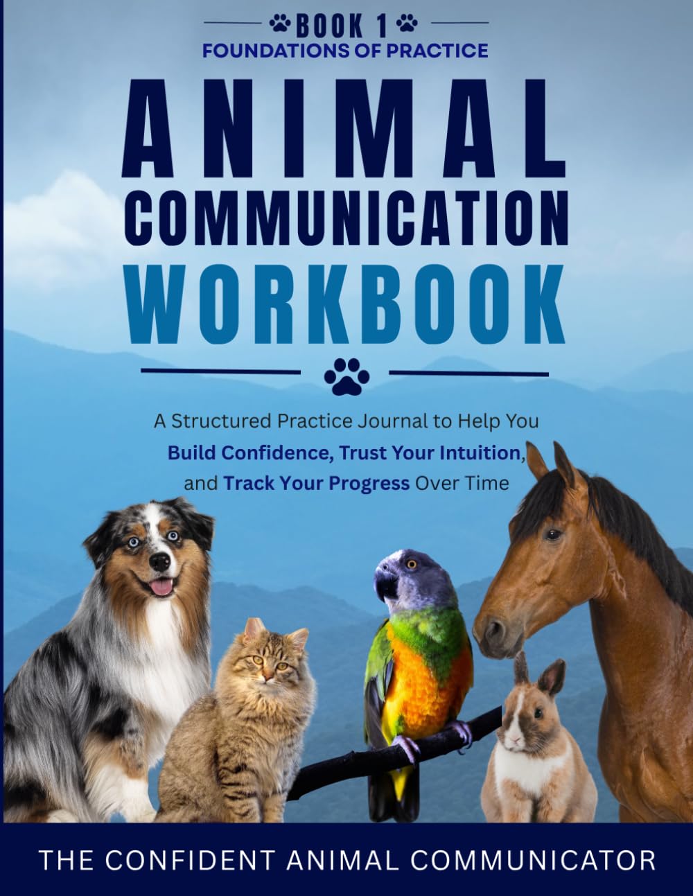 Animal Communication Workbook: Learn how to communicate intuitively with your pets or any animals by practicing and reflecting on your experience so you can improve