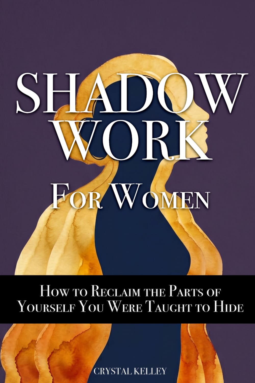 Shadow Work for Women: How to Reclaim the Parts of Yourself You Were Taught to Hide