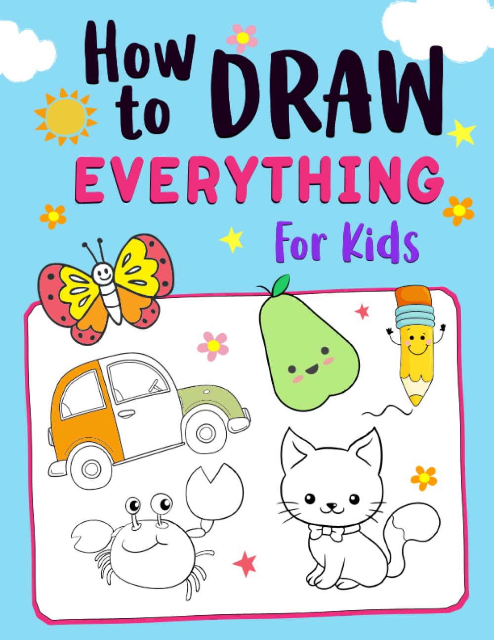 How to Draw Everything for Kids: Easy Step-by-Step Guide to Draw Cute Animals, Cars, Fruits, Unicorns., Sea-Life, Space and More
