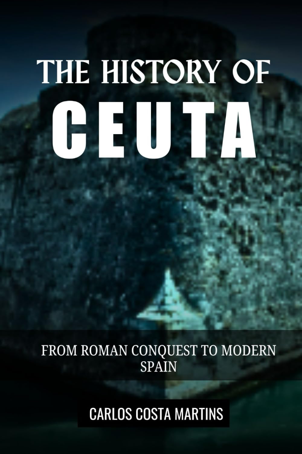 THE HISTORY OF CEUTA: FROM ROMAN CONQUEST TO MODERN SPAIN (History of Spain)
