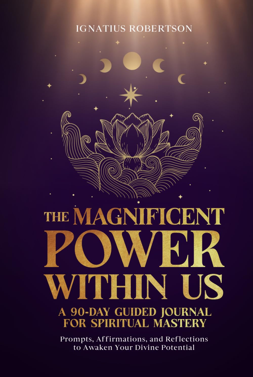 The Magnificent Power Within Us: A 90-Day Guided Journal for Spiritual Mastery: Prompts, Affirmations, and Reflections to Awaken Your Divine Potential