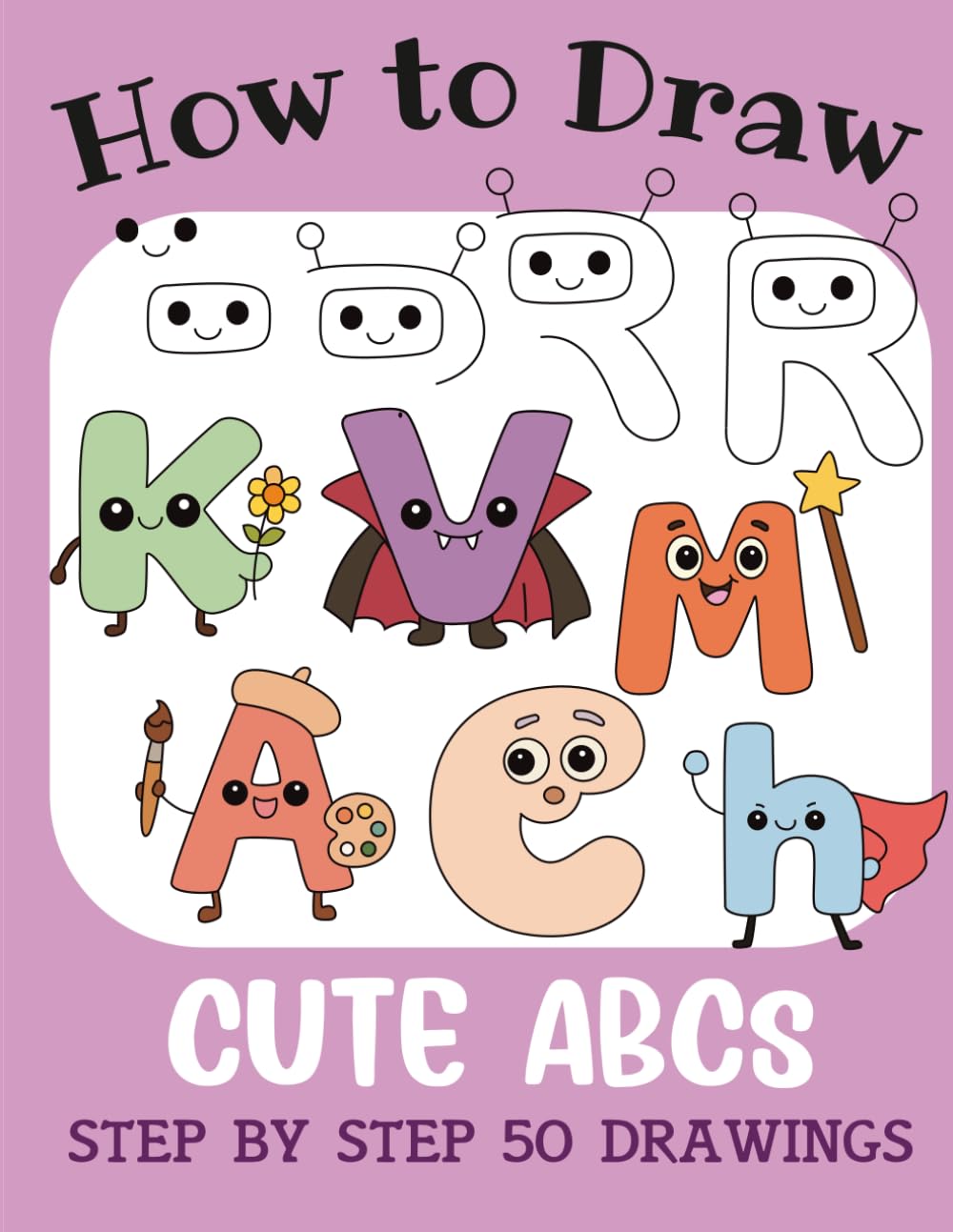 How to Draw Cute ABCs: Step by Step 50 Drawings for Kids (How to Draw Cute Books for Kids)