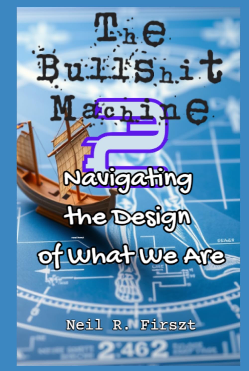 The Bullshit Machine 2:: Navigating the Design of What We Are (The Bullshit Machine Trinity)