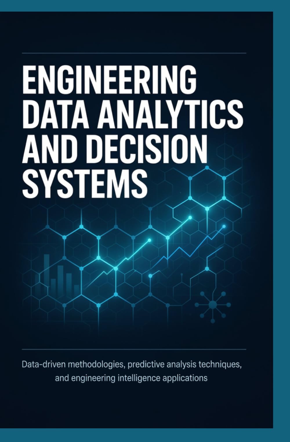 ENGINEERING DATA ANALYTICS AND DECISION SYSTEMS: Data Driven Methodologies Predictive Analysis Techniques and Engineering Intelligence Applications