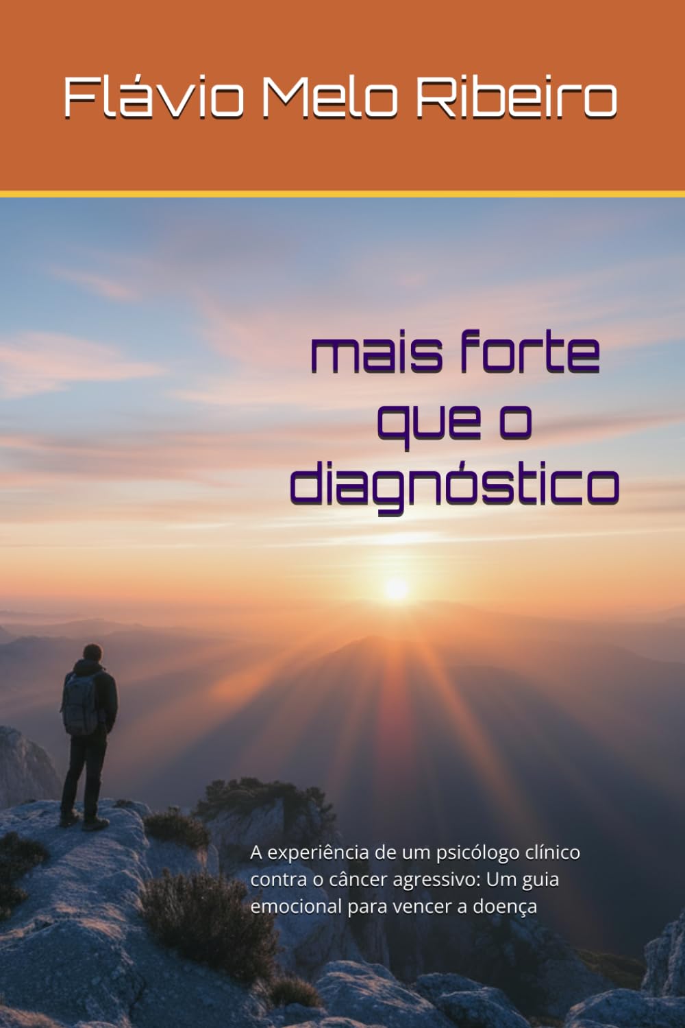 MAIS FORTE QUE O DIAGNÓSTICO: A experiência de um psicólogo clínico contra o câncer agressivo: Um guia emocional para vencer a doença