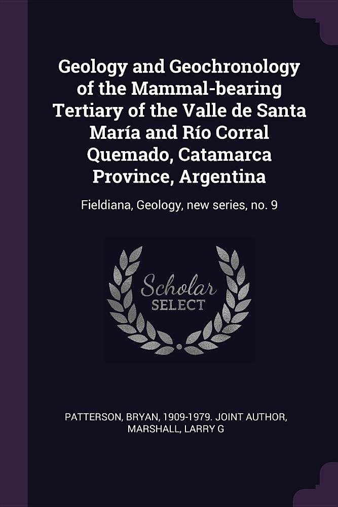 Geology and Geochronology of the Mammal-bearing Tertiary of the Valle de Santa María and Río Corral Quemado, Catamarca Province, Argentina: Fieldiana, Geology, new series, no. 9