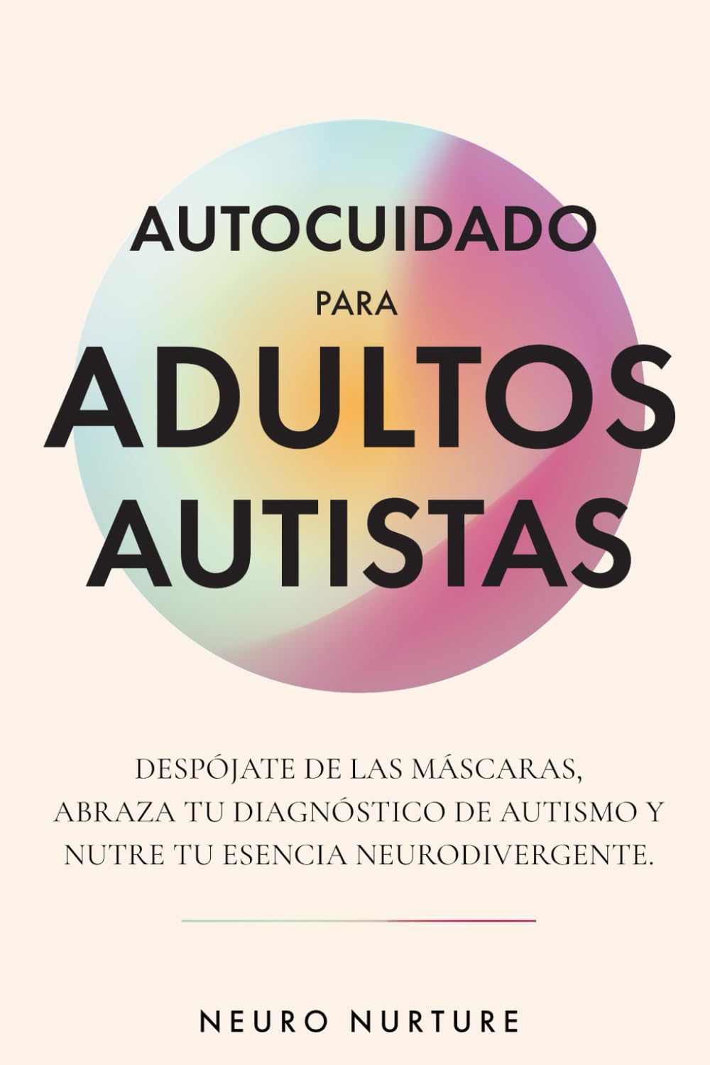 Autocuidado para adultos autistas: Despójate de las máscaras, abraza tu diagnóstico de autismo y nutre tu esencia neurodivergente
