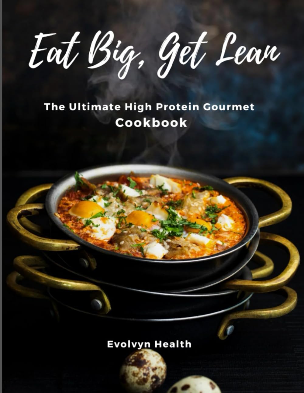 Eat Big, Get Lean: The Ultimate High Protein Gourmet Cookbook