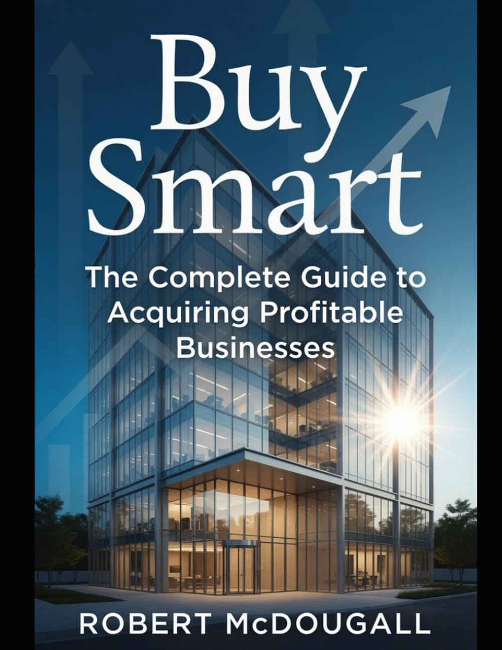 Buy Smart: The Complete Guide to Acquiring Profitable Businesses