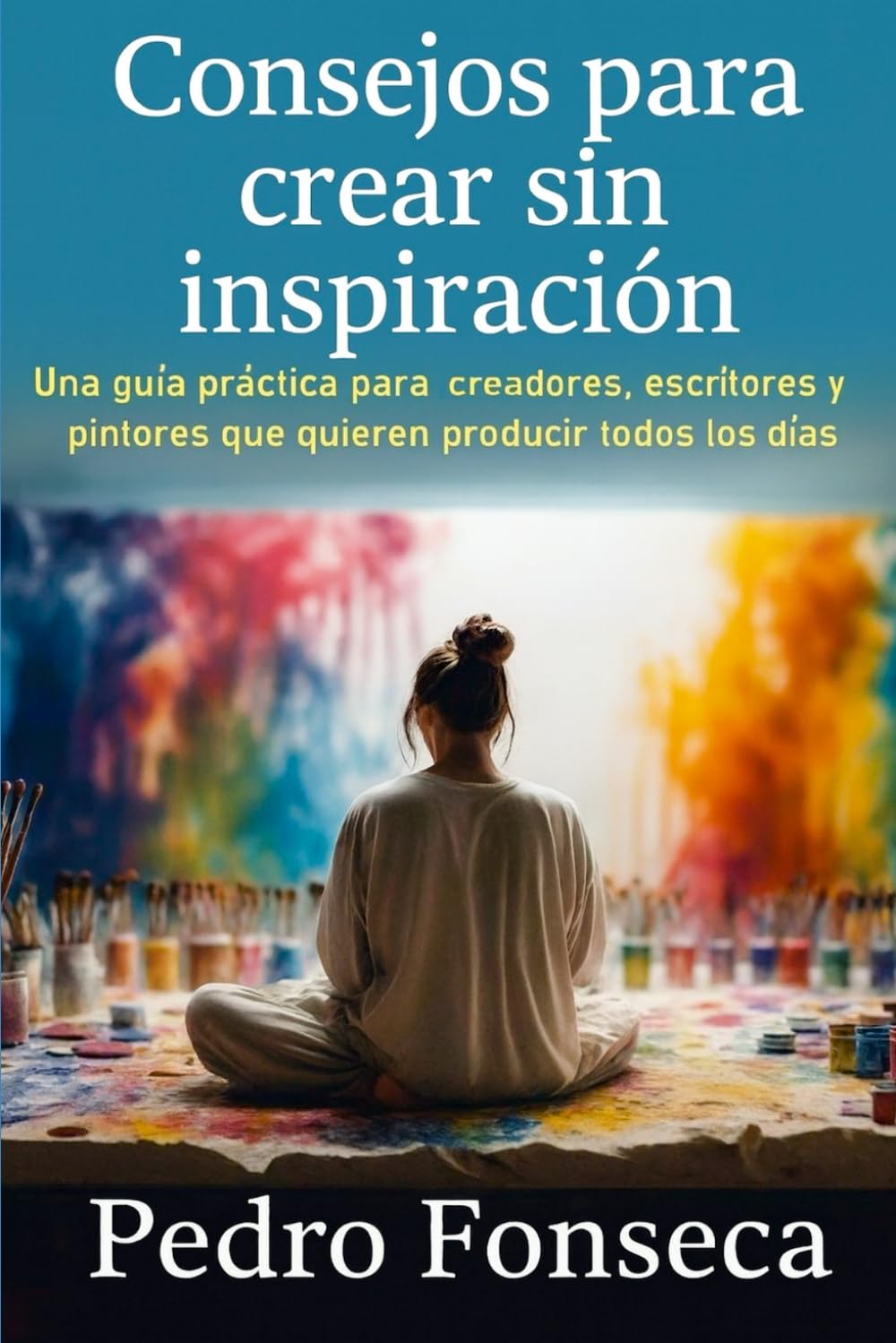 Consejos para crear sin inspiración: Una guía práctica para creadores, escritores y pintores que quieren producir todos los días