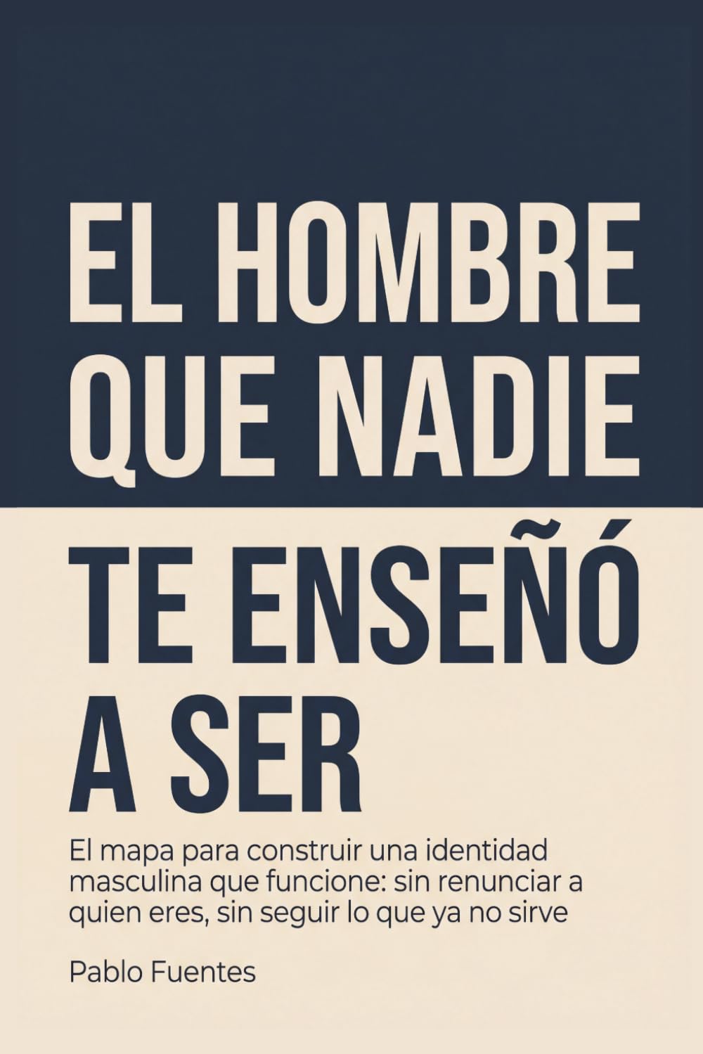 El hombre que nadie te enseñó a ser: El mapa para construir una identidad masculina que funcione: sin renunciar a quien eres, sin seguir lo que ya no sirve