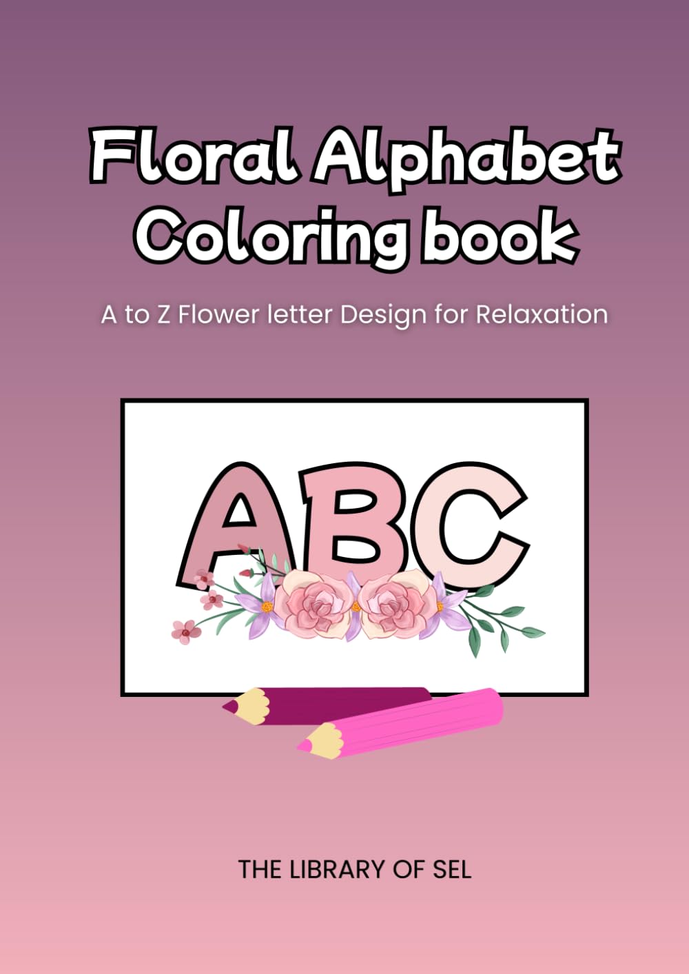 Floral Alphabet Coloring Book: A to Z Fower Letter Coloring Page for Kids and Adults