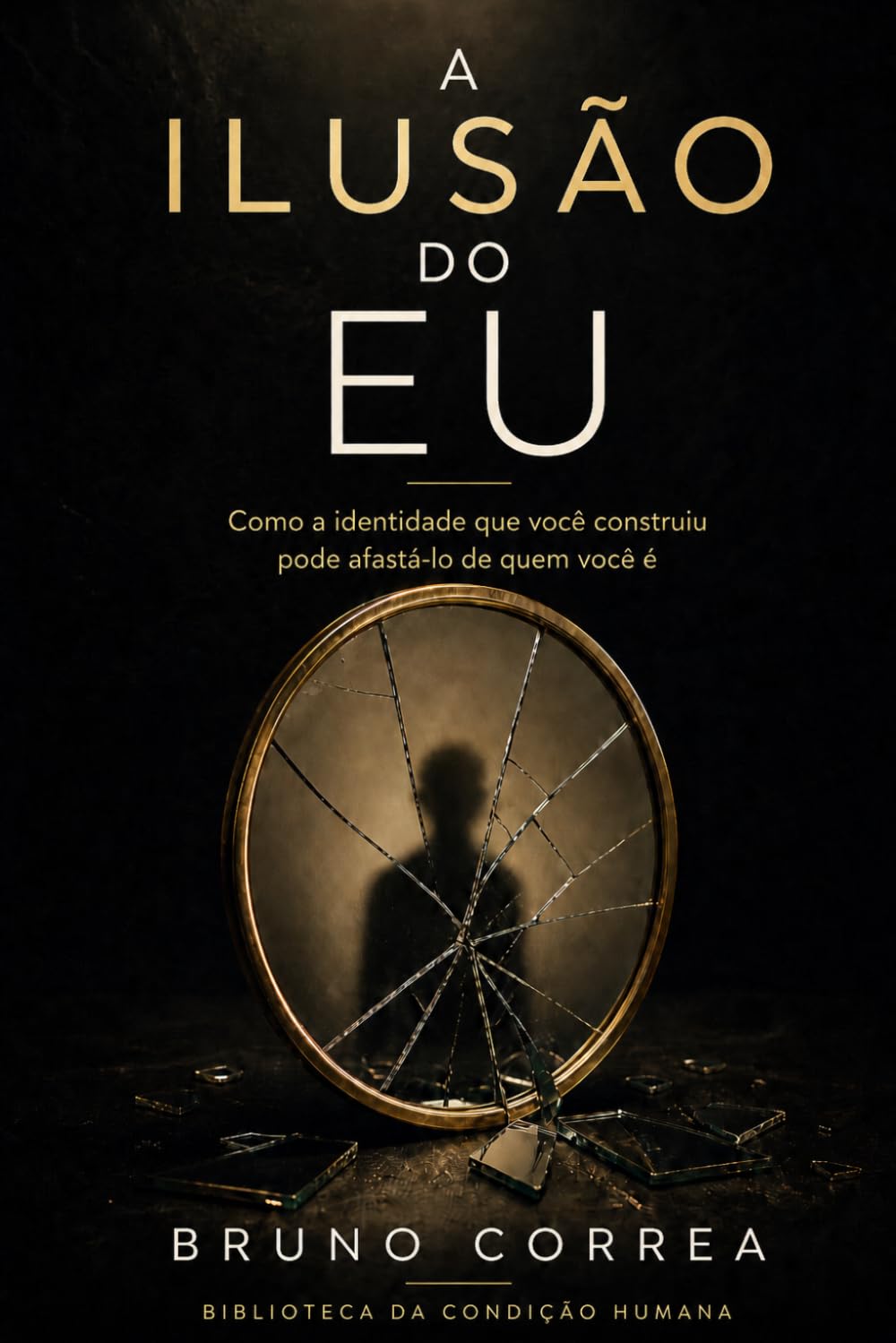 A Ilusão do Eu: Como a identidade que você construiu pode afastá-lo de quem você é (As Estruturas Invisíveis)