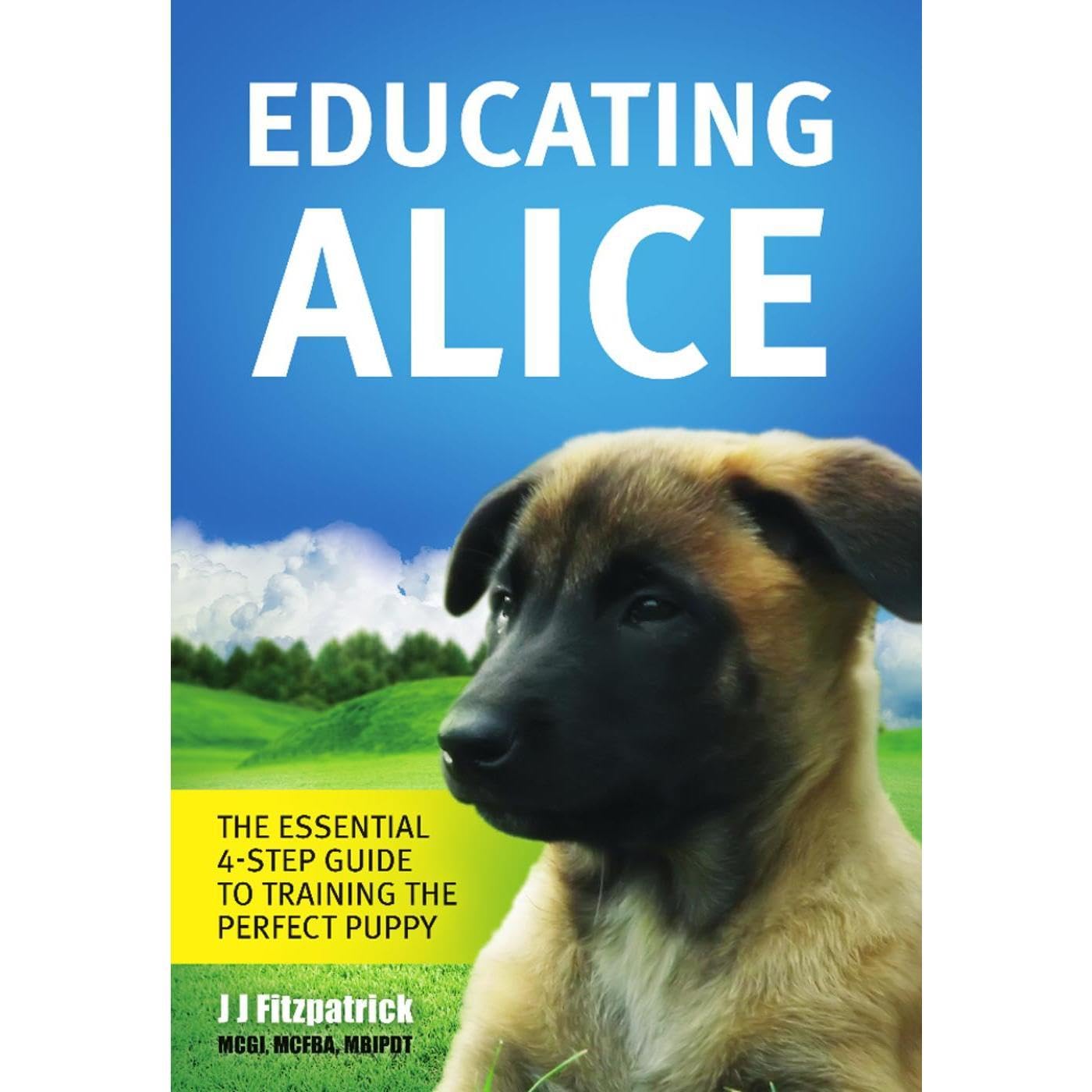 Educating Alice: The Essential 4-Step Guide To Training The Perfect Puppy