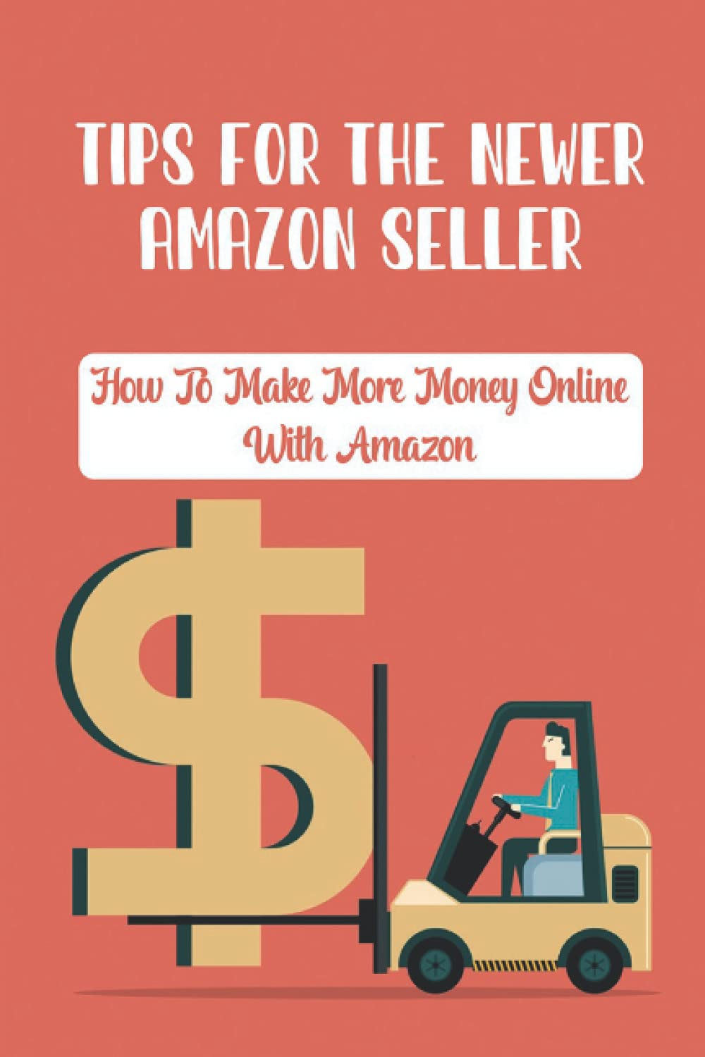 Tips For The Newer Amazon Seller: How To Make More Money Online With Amazon: The Newer Amazon Seller