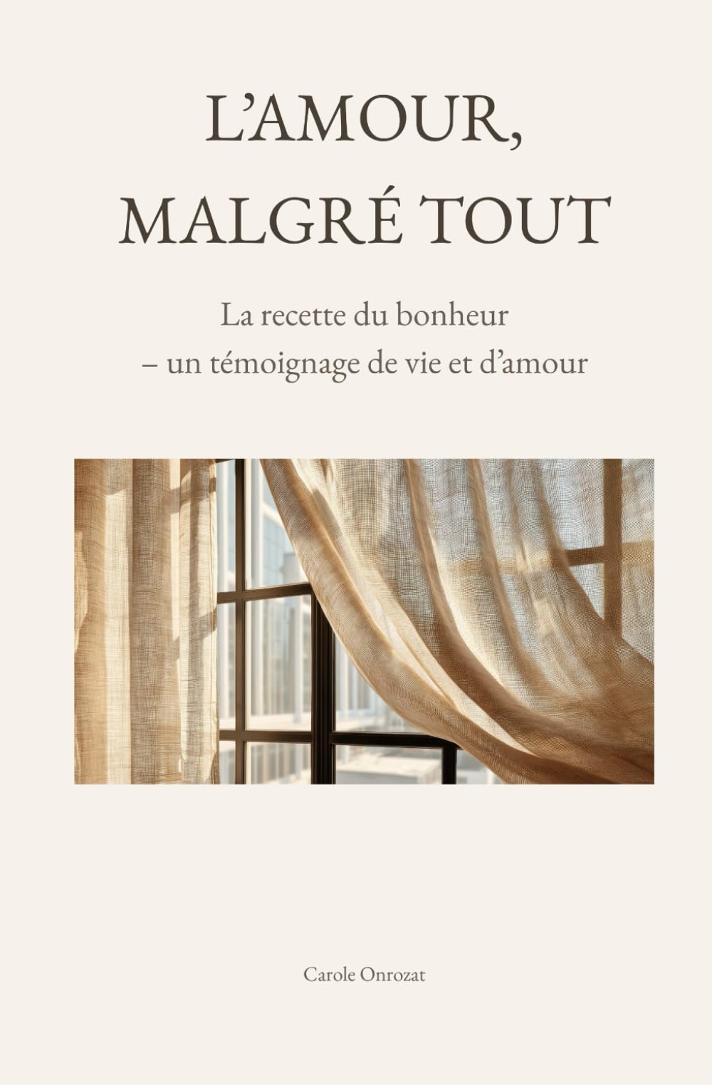 L'amour, malgré tout: La recette du bonheur - témoignage de vie et d'amour