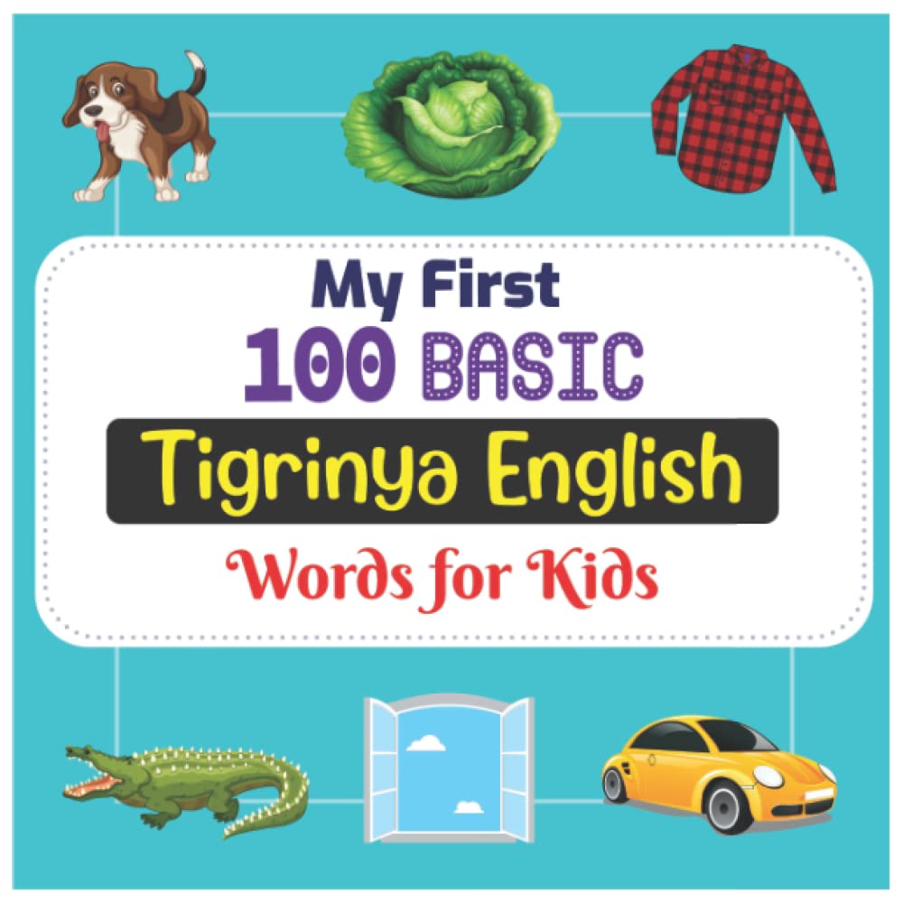 My First 100 Basic Tigrinya English Words for Kids: An amazing handbook for toddlers with a variety of fruits, vegetables, ABC animals, vehicles, body parts and many more.