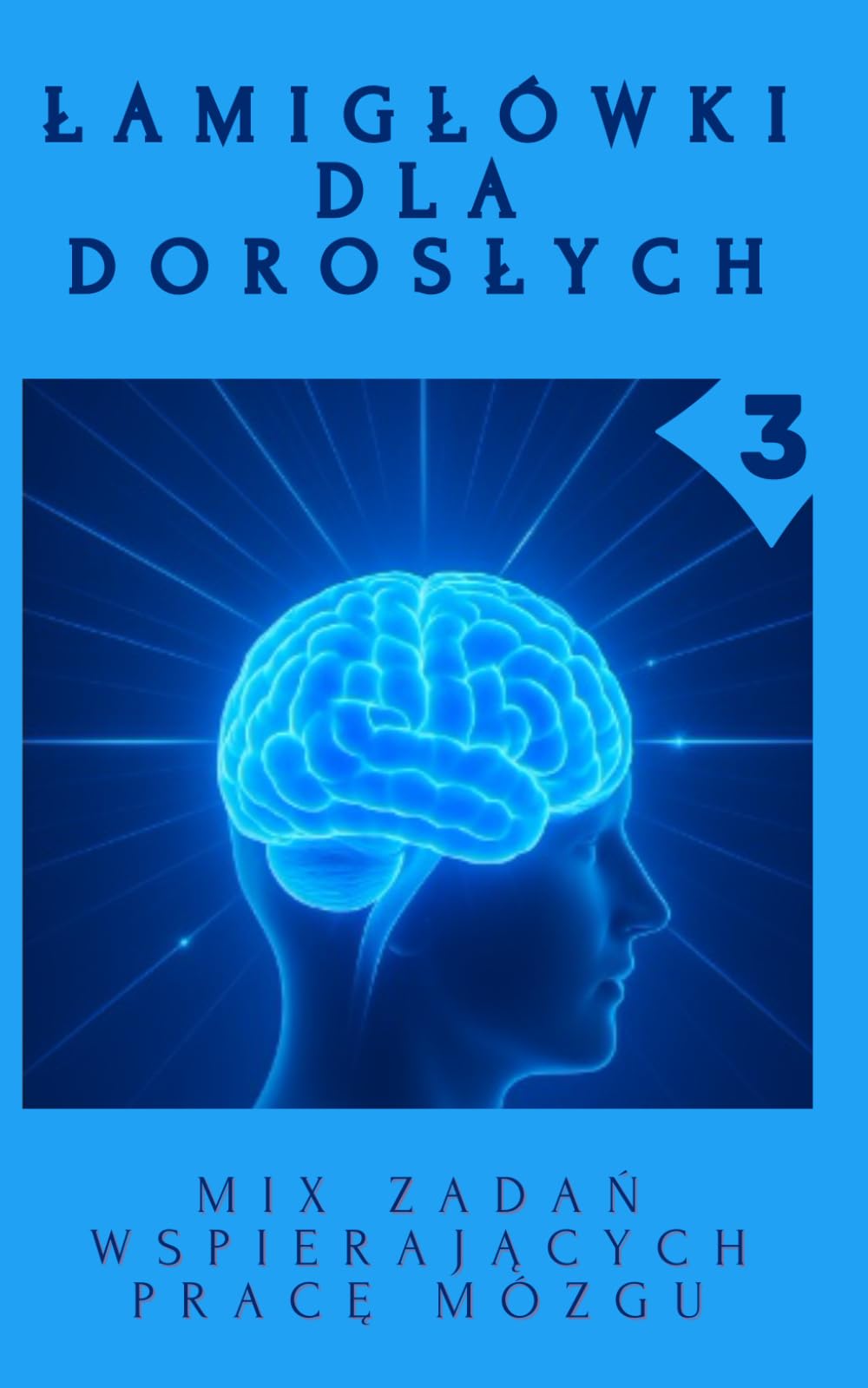 Łamigłówki Dla Dorosłych 3: MIX Zadań Wspierających Pracę Mózgu.: Koncentracja, Logiczne Myślenie i Relaks. Książka z Zagadkami Obrazkowymi, Sudoku, Wykreślanki i wiele innych