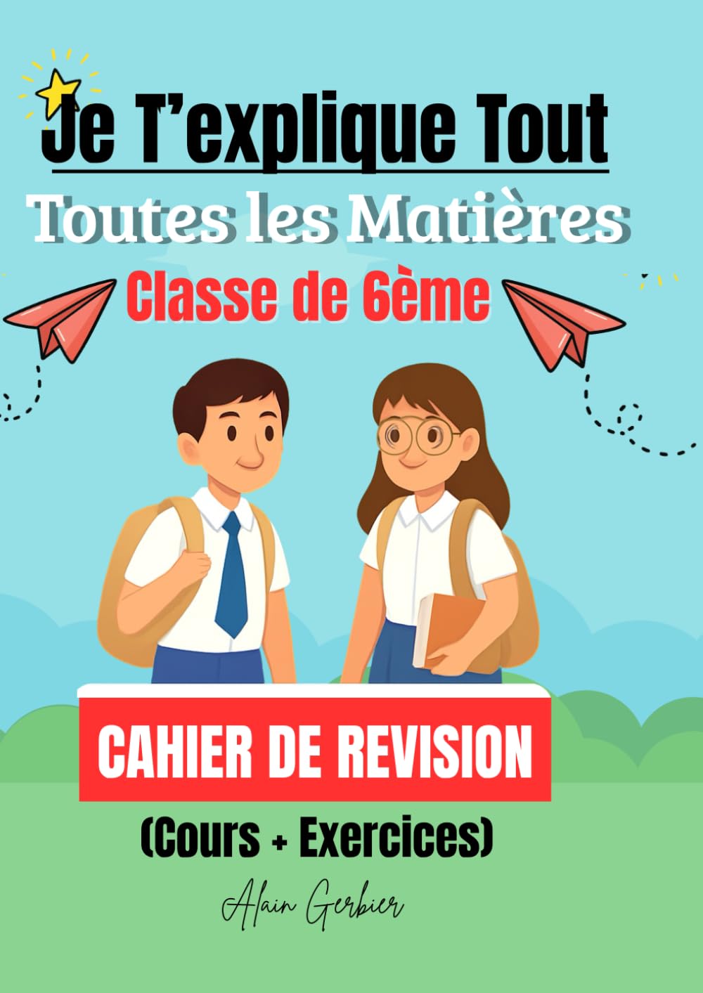 Je T’explique Tout – Classe de 6ème : Tout le programme (Math / Français / Anglais / Histoire / Géographie / Sciences & Technologie): Cahier de 6ème toutes les matières (Cours + Exercices)