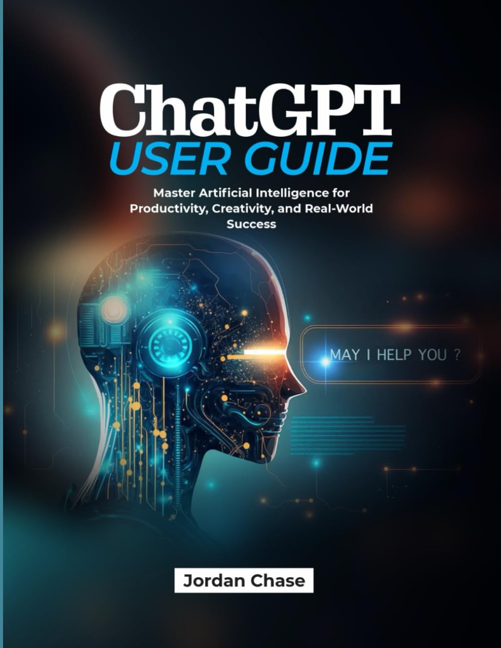 ChatGPT User Guide: Master Artificial Intelligence for Productivity, Creativity, and Real-World Success