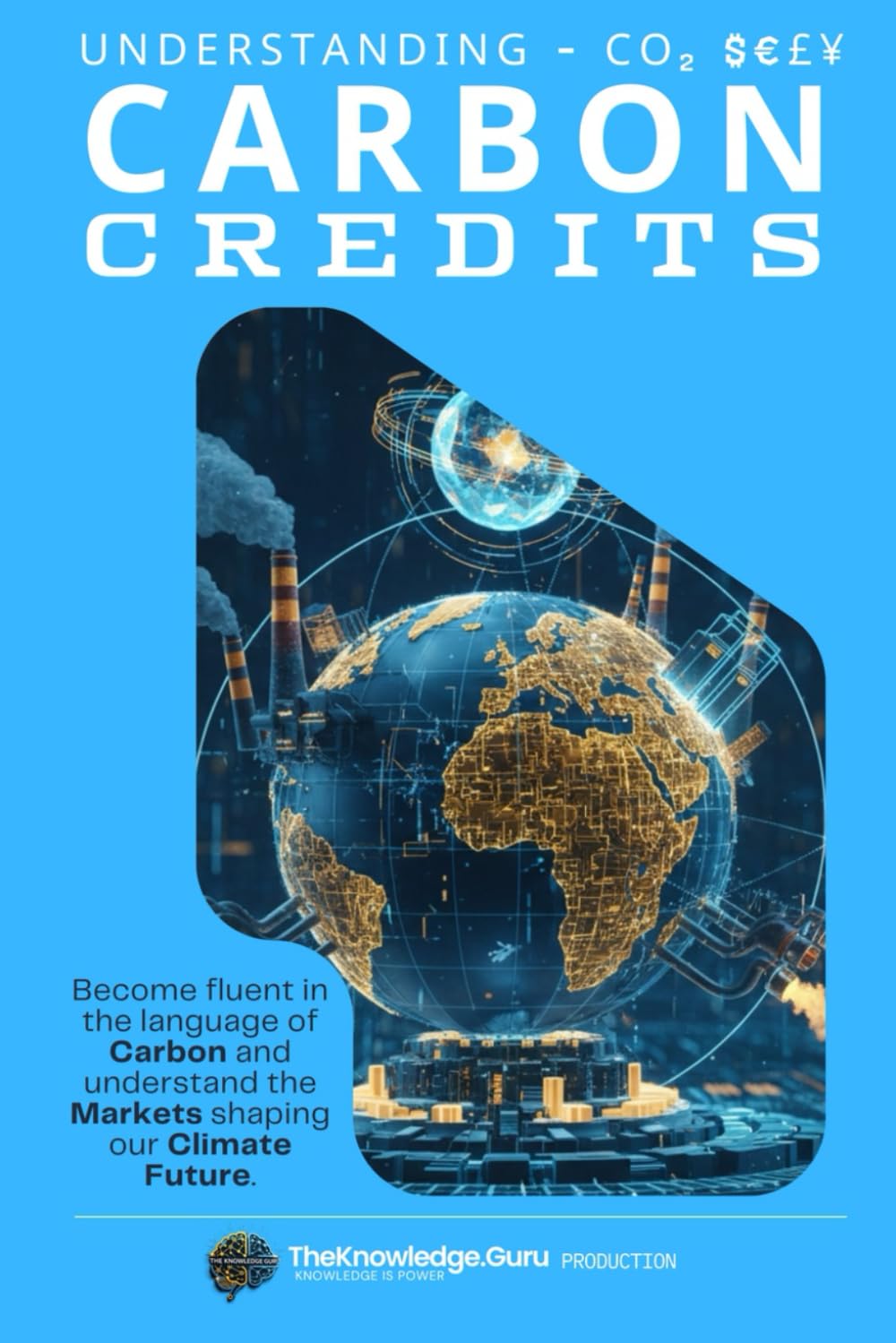 CO2 $€£¥: Understanding Carbon Credits and Markets: Become fluent in the language of Carbon and understand the Markets shaping our Climate Future.